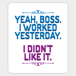 Yeah, boss. I worked yesterday. I didn't like it. Sticker